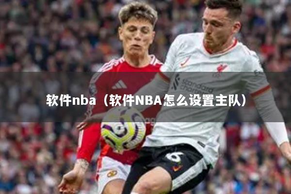 軟件nba（軟件NBA怎么設(shè)置主隊(duì)）
