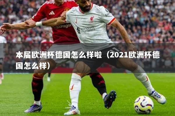 本屆歐洲杯德國(guó)怎么樣啦（2021歐洲杯德國(guó)怎么樣）