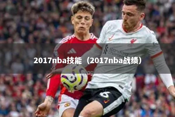 2017nba技能（2017nba戰(zhàn)績(jī)）
