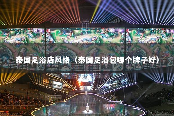 泰國足浴店風(fēng)格（泰國足浴包哪個(gè)牌子好）