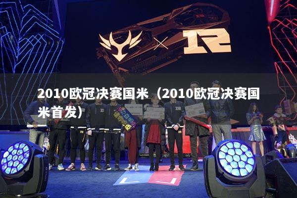 2010歐冠決賽國(guó)米（2010歐冠決賽國(guó)米首發(fā)）