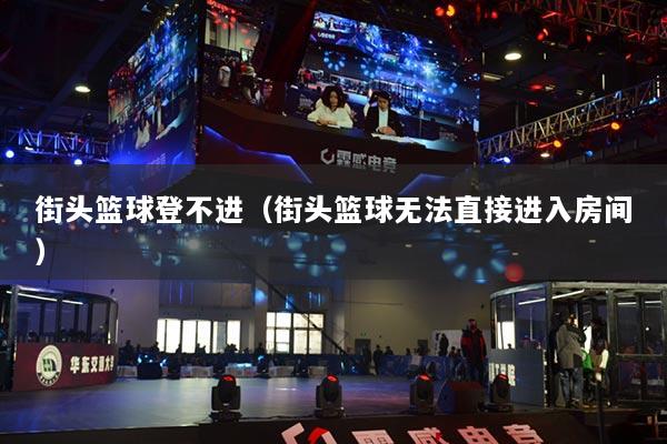 街頭籃球登不進(jìn)（街頭籃球無法直接進(jìn)入房間）