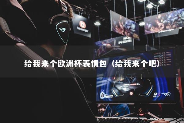 給我來個(gè)歐洲杯表情包（給我來個(gè)吧）