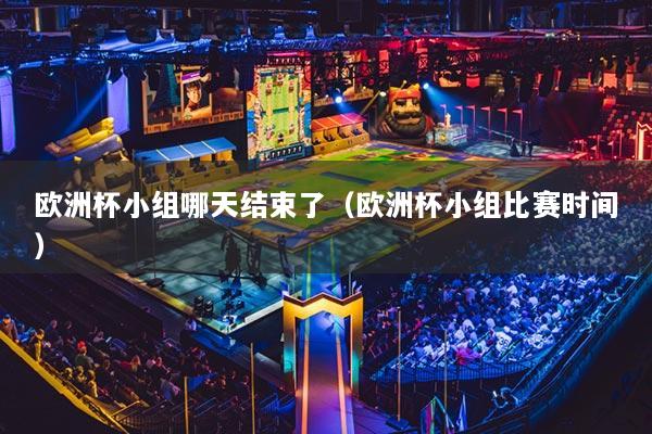 歐洲杯小組哪天結(jié)束了（歐洲杯小組比賽時(shí)間）