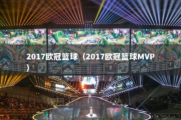 2017歐冠籃球（2017歐冠籃球MVP）