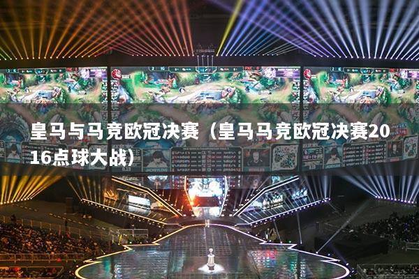 皇馬與馬競歐冠決賽（皇馬馬競歐冠決賽2016點球大戰(zhàn)）
