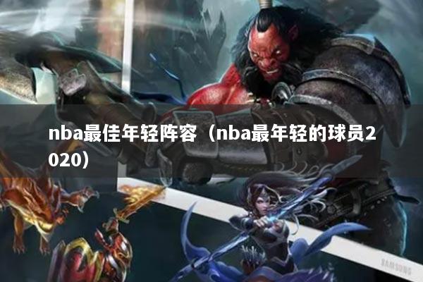 nba最佳年輕陣容（nba最年輕的球員2020）