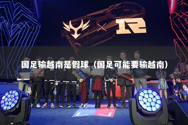 國(guó)足輸越南是假球（國(guó)足可能要輸越南）