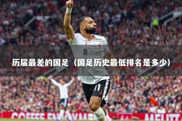 歷屆最差的國足（國足歷史最低排名是多少）