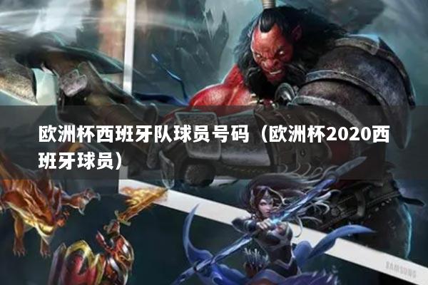 歐洲杯西班牙隊(duì)球員號(hào)碼（歐洲杯2020西班牙球員）