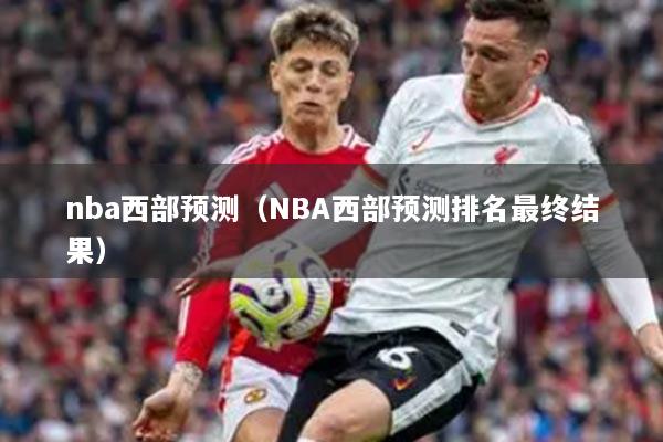 nba西部預(yù)測（NBA西部預(yù)測排名最終結(jié)果）