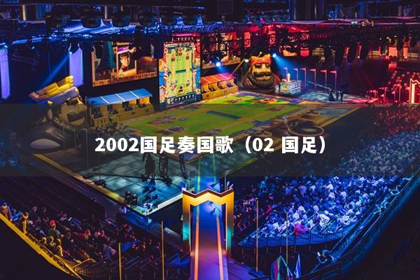 2002國足奏國歌（02 國足）