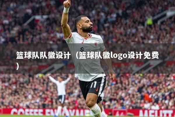 籃球隊隊徽設(shè)計（籃球隊徽logo設(shè)計免費(fèi)）