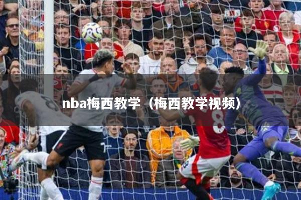 nba梅西教學（梅西教學視頻）