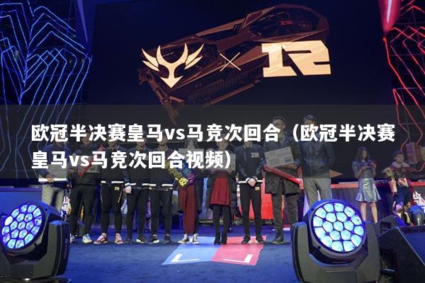 歐冠半決賽皇馬vs馬競次回合（歐冠半決賽皇馬vs馬競次回合視頻）