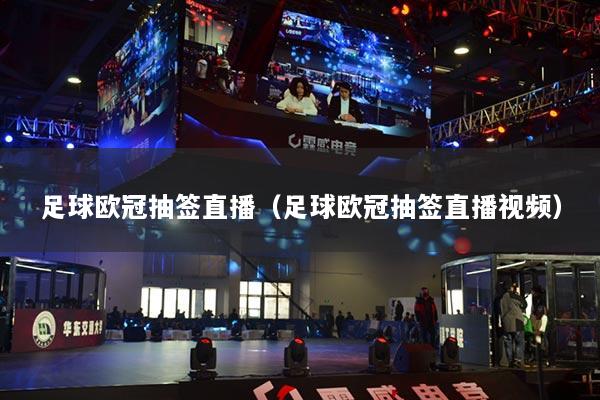 足球歐冠抽簽直播（足球歐冠抽簽直播視頻）
