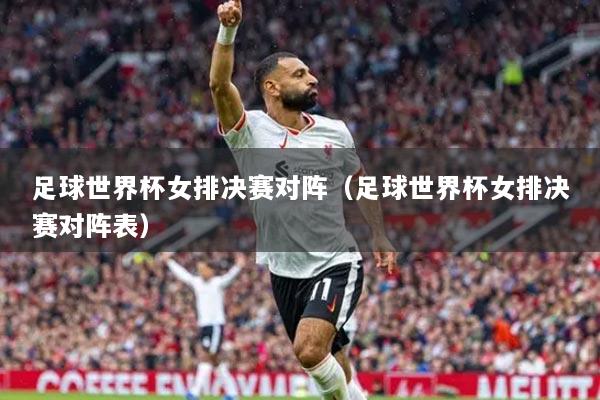 足球世界杯女排決賽對陣（足球世界杯女排決賽對陣表）