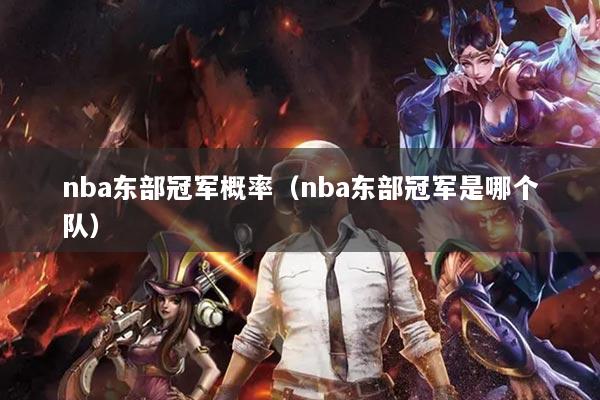 nba東部冠軍概率（nba東部冠軍是哪個(gè)隊(duì)）