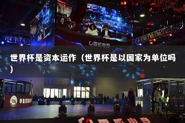 世界杯是資本運(yùn)作（世界杯是以國家為單位嗎）