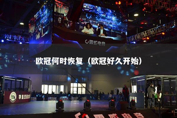 歐冠何時恢復（歐冠好久開始）