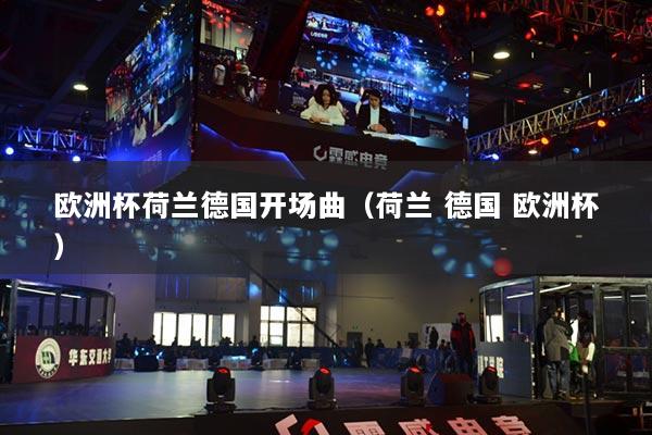 歐洲杯荷蘭德國開場曲（荷蘭 德國 歐洲杯）