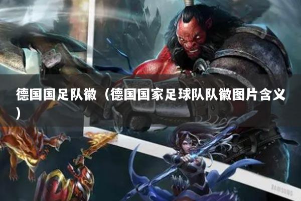 德國國足隊(duì)徽（德國國家足球隊(duì)隊(duì)徽?qǐng)D片含義）