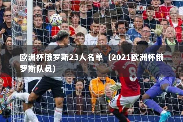 歐洲杯俄羅斯23人名單（2021歐洲杯俄羅斯隊(duì)員）