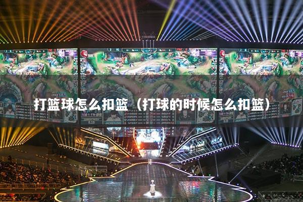 打籃球怎么扣籃（打球的時候怎么扣籃）