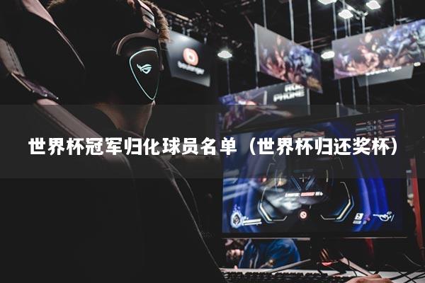 世界杯冠軍歸化球員名單（世界杯歸還獎(jiǎng)杯）