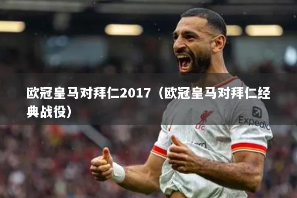 歐冠皇馬對(duì)拜仁2017（歐冠皇馬對(duì)拜仁經(jīng)典戰(zhàn)役）