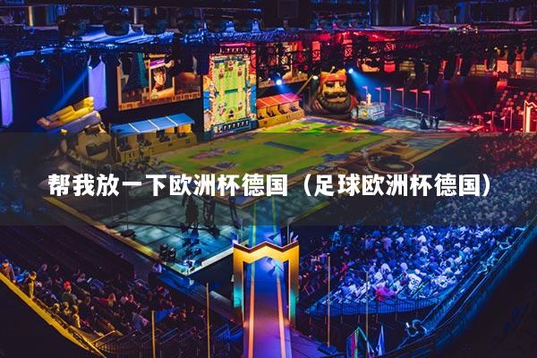 幫我放一下歐洲杯德國（足球歐洲杯德國）