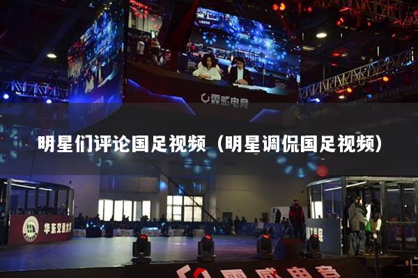 明星們?cè)u(píng)論國(guó)足視頻（明星調(diào)侃國(guó)足視頻）