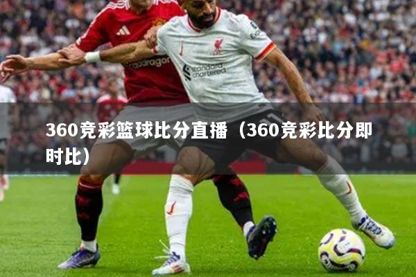 360競彩籃球比分直播（360競彩比分即時(shí)比）