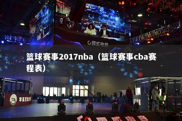 籃球賽事2017nba（籃球賽事cba賽程表）