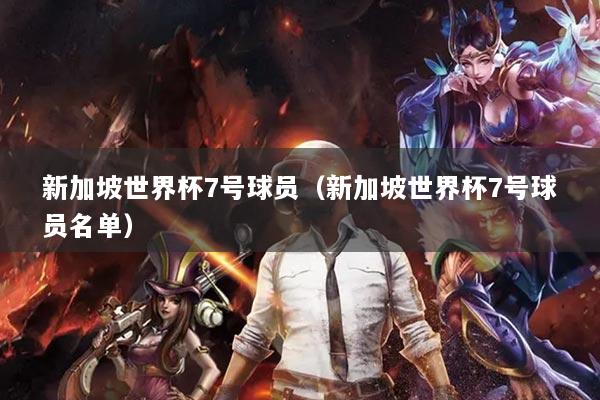 新加坡世界杯7號(hào)球員（新加坡世界杯7號(hào)球員名單）