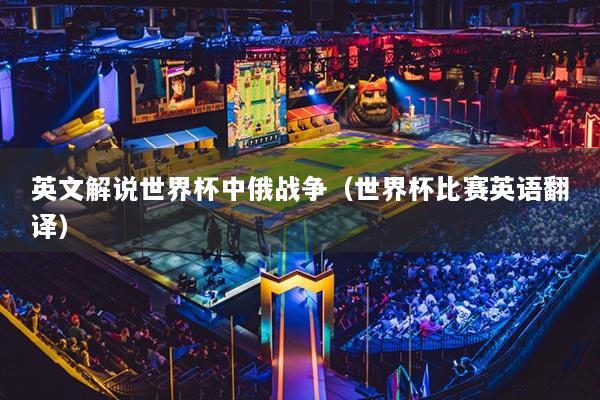 英文解說世界杯中俄戰(zhàn)爭（世界杯比賽英語翻譯）