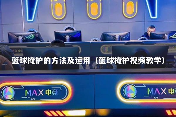 籃球掩護的方法及運用（籃球掩護視頻教學(xué)）