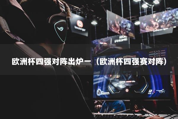 歐洲杯四強對陣出爐一（歐洲杯四強賽對陣）