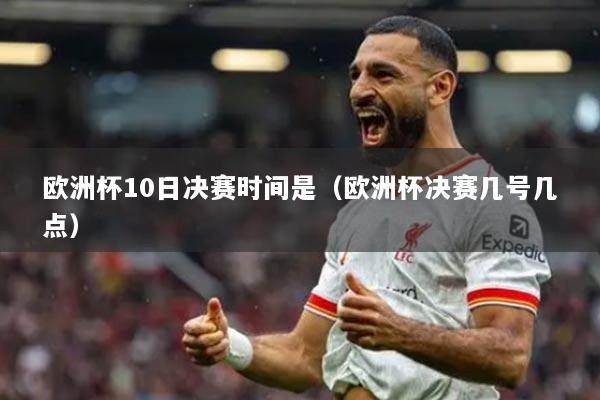 歐洲杯10日決賽時間是（歐洲杯決賽幾號幾點）
