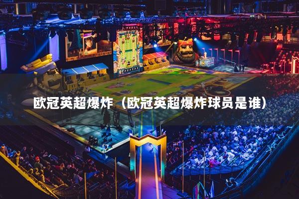 歐冠英超爆炸（歐冠英超爆炸球員是誰）