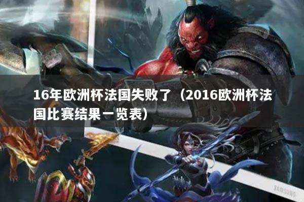 16年歐洲杯法國失敗了（2016歐洲杯法國比賽結(jié)果一覽表）