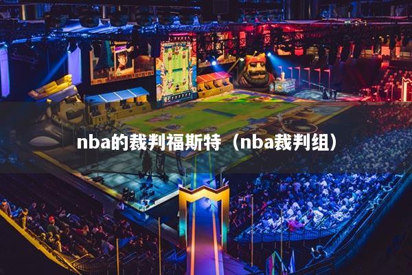 nba的裁判福斯特（nba裁判組）