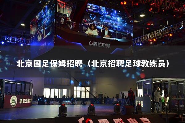 北京國(guó)足保姆招聘（北京招聘足球教練員）