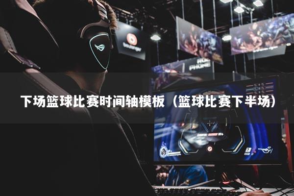 下場籃球比賽時間軸模板（籃球比賽下半場）