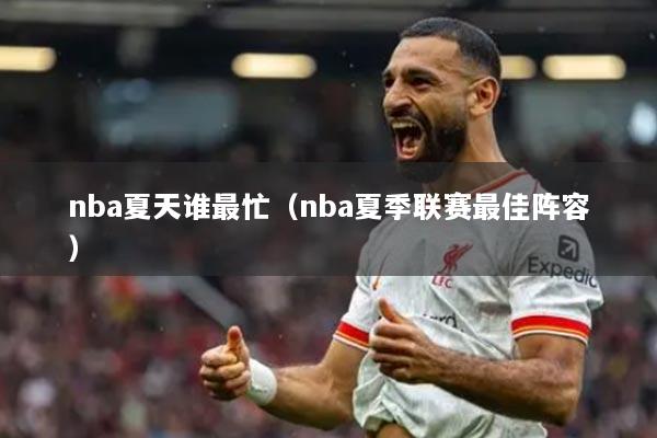 nba夏天誰最忙（nba夏季聯(lián)賽最佳陣容）