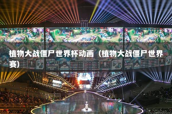 植物大戰(zhàn)僵尸世界杯動(dòng)畫（植物大戰(zhàn)僵尸世界賽）