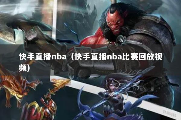 快手直播nba（快手直播nba比賽回放視頻）