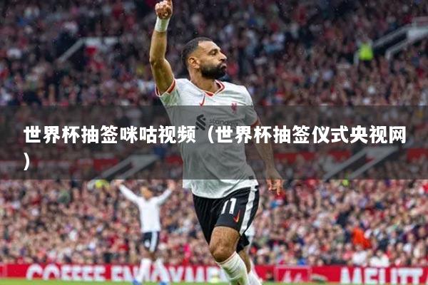 世界杯抽簽咪咕視頻（世界杯抽簽儀式央視網(wǎng)）