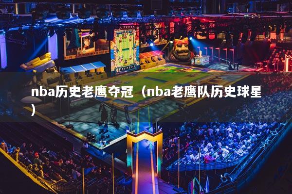 nba歷史老鷹奪冠（nba老鷹隊(duì)歷史球星）