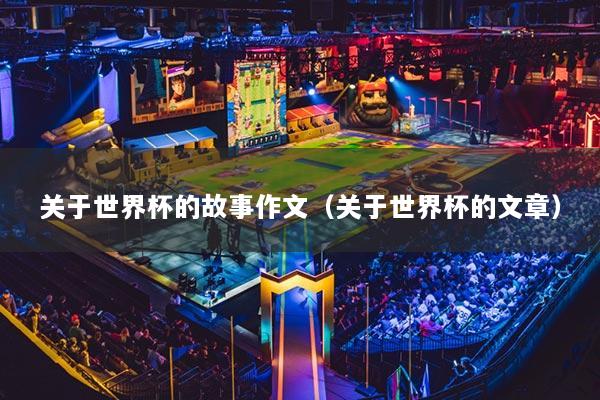 關于世界杯的故事作文（關于世界杯的文章）